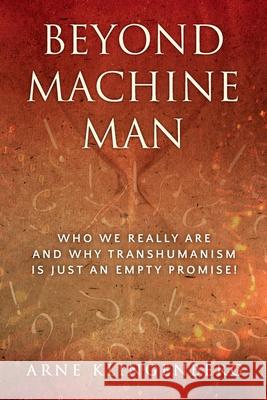 Beyond Machine Man: Who we really are and why Transhumanism is just an empty promise! Arne Klingenberg 9781876538071 Beam Publishing