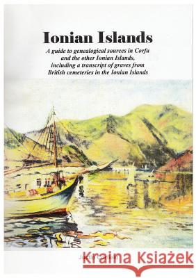 Ionian Islands: A guide to genealogical sources in Corfu and the other Ionian Islands, including a transcript of graves from British cemeteries in the Ionian Islands Justin Corfield 9781876586195 Corfield and Company