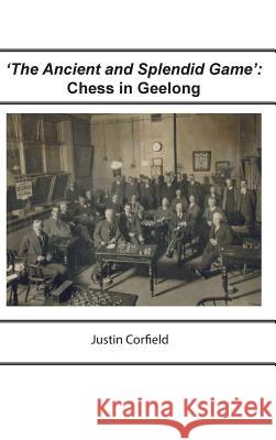 'The Ancient and Splendid Game': Chess in Geelong Justin Corfield 9781876586508 Corfield and Company