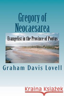 Gregory of Neocaesarea: Evangelist in the Province of Pontus Graham Davis Lovell 9781876666002 Pennant Academic