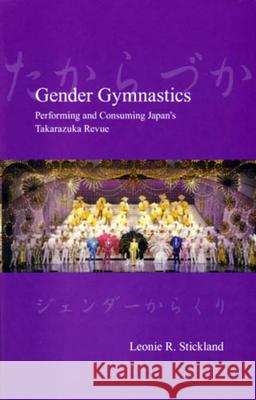 Gender Gymnastics: Performing and Consuming Japan's Takarazuka Revue Leonie Stickland 9781876843519 Trans Pacific Press