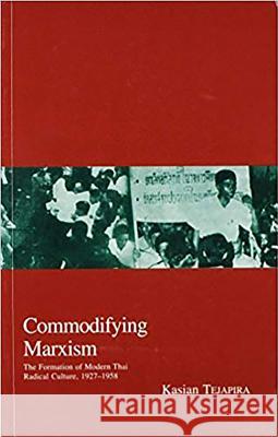 Commodifying Marxism: The Formation of Modern Thai Radical Culture, 1927-1958 Kasian                                   Kasian Tejapira 9781876843984