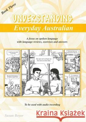 Understanding Everyday Australian - Book Three: A focus on spoken language with language reviews, exercises and answers Susan Elizabeth Boyer 9781877074202