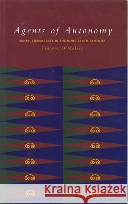 Agents of Autonomy: MÄori Committees in the Nineteenth Century Vincent O'Malley 9781877241024