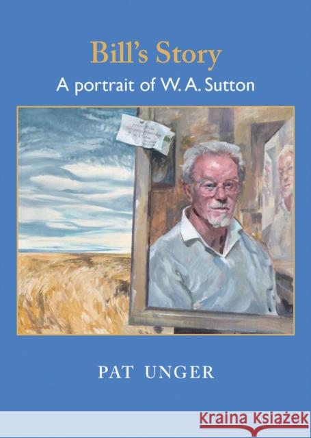 Bill's Story: A Portrait of W. A. Sutton Unger, Pat 9781877257704 Canterbury University Press