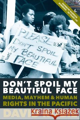 Don't Spoil My Beautiful Face: Media, Mayhem and Human Rights in the Pacific Robie, David 9781877484254 Little Island Press