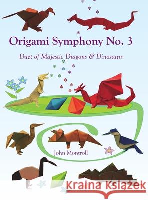 Origami Symphony No. 3: Duet of Majestic Dragons & Dinosaurs John Montroll 9781877656514 Antroll Publishing Company