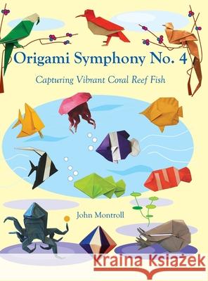 Origami Symphony No. 4: Capturing Vibrant Coral Reef Fish John Montroll 9781877656538 Antroll Publishing Company