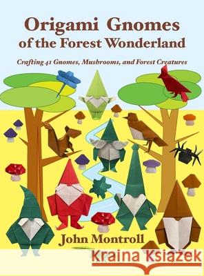 Origami Gnomes of the Forest Wonderland: Crafting 41 Gnomes, Mushrooms, and Forest Creatures John Montroll 9781877656767 Antroll Publishing Company