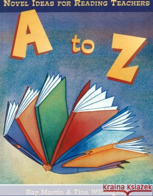 A to Z: Novel Ideas for Reading Teachers Kay Martin Tina Willoughby 9781877673429 