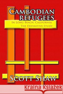 Cambodian Refugees in Long Beach, California: The Definitive Study Scott Shaw 9781877792021 Buddha Rose Publications