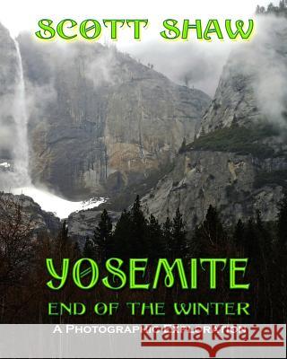 Yosemite End of the Winter: A Photographic Exploration Scott Shaw 9781877792700 Buddha Rose Publications