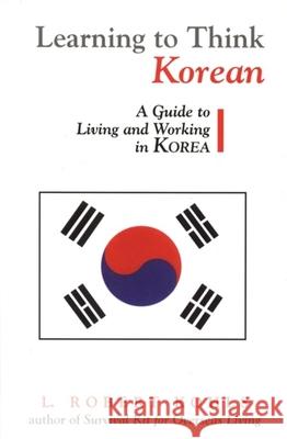 Learning to Think Korean: A Guide to Living and Working in Korea Kohls, L. Robert 9781877864872 Intercultural Press