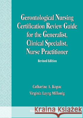 Gerontological Nursing Certification Review Guide for the Generalist, Clinical Specialist, Nurse Practitioner Virginia L. Millonig Catharine Kopac 9781878028150 Health Leadership Associates