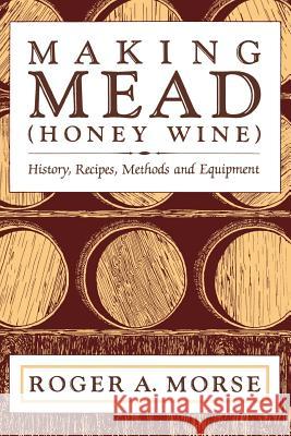 Making Mead (Honey Wine): History, Recipes, Methods and Equipment Roger a Morse   9781878075048