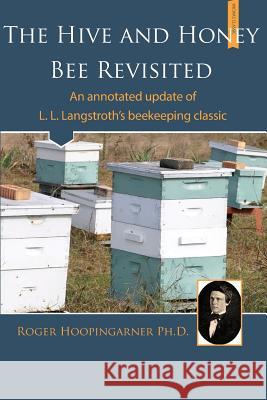 The Hive and the Honey Bee Revisited: An Annotated Update of Langstroth's Classic Roger Hoopingarner 9781878075369