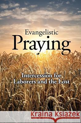 Evangelistic Praying: Intercession for Laborers and the Lost Frank Ray Shivers 9781878127334 Frank Shivers Evangelistic Association
