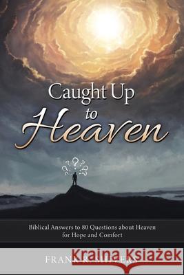 Caught up to Heaven: Biblical Answers to 80 Questions about Heaven for Hope and Comfort Frank R. Shivers 9781878127426 Frank Shivers Evangelistic Association