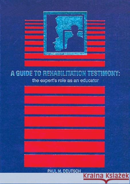 A Guide to Rehabilitation Testimony : The Expert's Role as an Educator Paul M. Deutsch 9781878205025