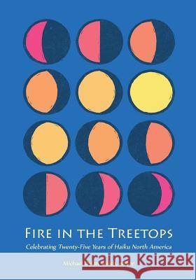 Fire in the Treetops: Celebrating Twenty-Five Years of Haiku North America Michael Dylan Welch Editor Christopher Patchel 9781878798374