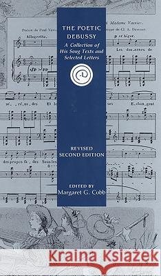 The Poetic Debussy: A Collection of His Song Texts and Letters Cobb, Margaret G. 9781878822345