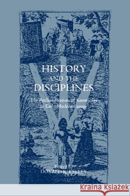 History and the Disciplines: The Reclassification of Knowledge in Early Modern Europe Kelley, Donald R. 9781878822857