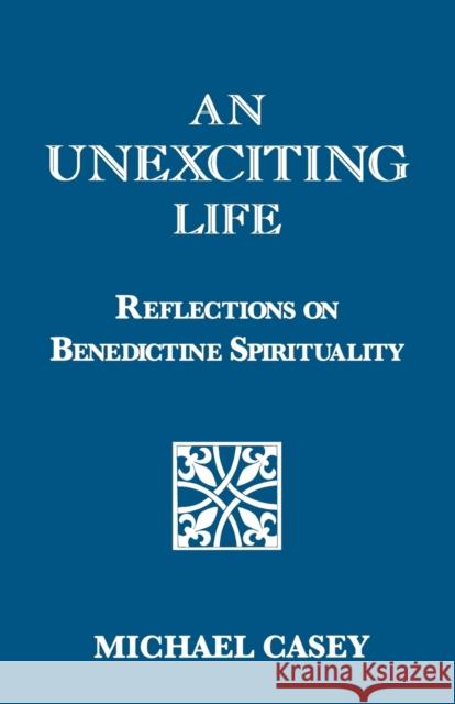 An Unexciting Life: Reflections on Benedictine Spirituality Casey, Michael 9781879007475