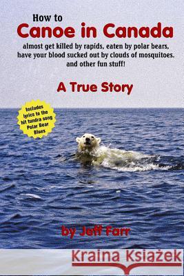 How to Canoe in Canada, almost get killed by rapids, eaten by polar bears, have your blood sucked out by clouds of mosquitoes, and other fun stuff! Farr, Jeff 9781879009394 Old Barn Publishing