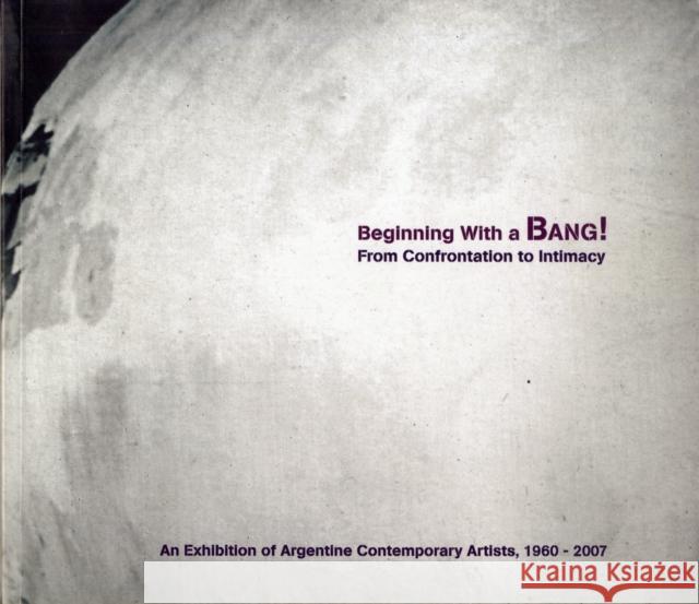Beginning with a Bang! from Confrontation to Intimacy: An Exhibition of Argentine Contemporary Artists, 1960-2007 Victoria Noorthoorn Susan Segal 9781879128347 Not Avail