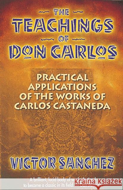 The Teachings of Don Carlos: Practical Applications of the Works of Carlos Castaneda Sanchez, Victor 9781879181236 Bear & Company