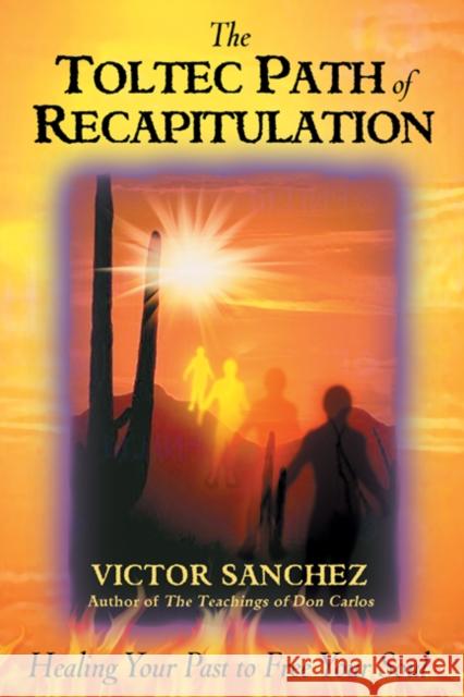 Toltec Path of Recapitulation: Healing Your Past to Free Your Soul Victor Sanchez 9781879181601