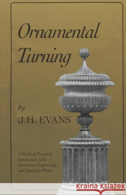 Ornamental Turning: A Work of Practical Instruction in the Above Art; With Numerous Engravings and Autotype Plates John H. Evans 9781879335356 Astragal Press