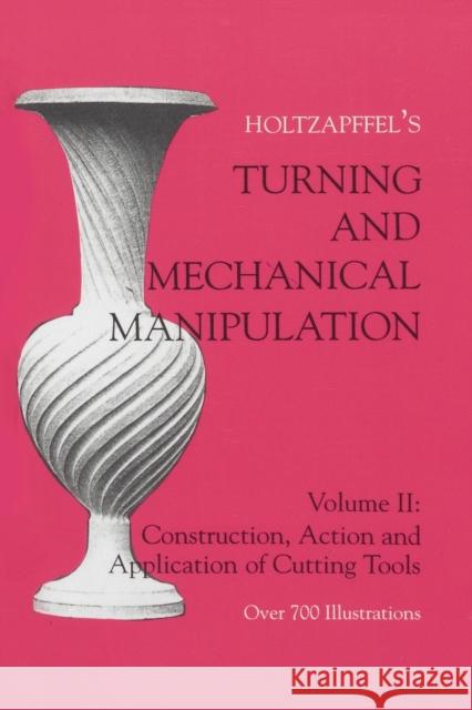 Turning and Mechanical Manipulation: Construction, Actions and Application of Cutting Tools, Volume 2 Holtzapffel, Charles 9781879335394 Astragal Press