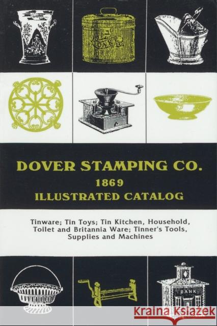 Dover Stamping Co. Illustrated Catalog, 1869: Tinware, Tin Toys, Tin Kitchen, Household, Toilet and Brittania Ware, Tinners' Tools, Supplies, and Mach Dover Stamping Company 9781879335578 Astragal Press