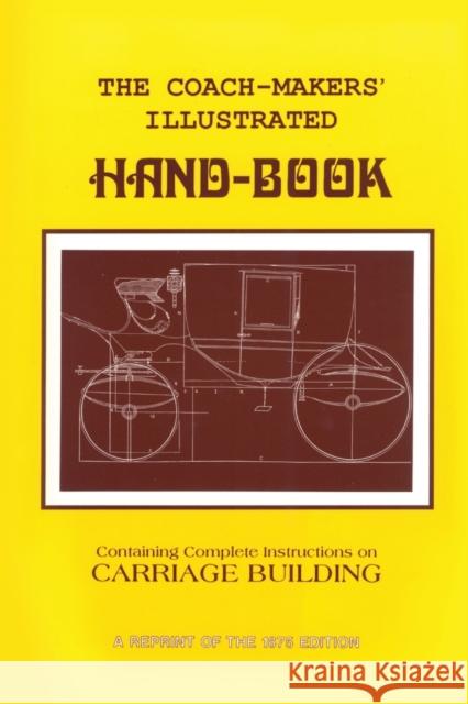 Coach-Makers' Illustrated Hand-Book, 1875: Containing Complete Instructions on Carriage Building Ware, I. D. 9781879335615 Astragal Press