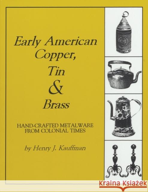 Early American Copper, Tin & Brass: Hancrafted Metalware from Colonial Times Henry J. Kauffman 9781879335622 Astragal Press