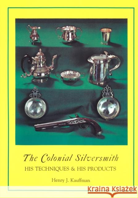 The Colonial Silversmith: His Techniques and His Products Henry J. Kauffman 9781879335653 Astragal Press