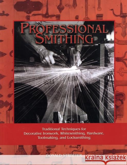 Professional Smithing: Traditional Techniques for Decorative Ironwork, Whitesmithing, Hardware, Toolmaking, and Locksmithing Donald Streeter 9781879335660 Astragal Press