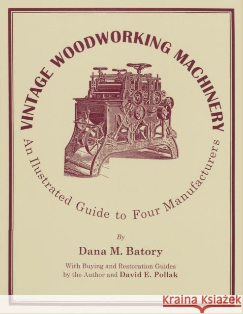 Vintage Woodworking Machinery: An Illustrated Guide to Four Manufacturers, Volume 2 Batory, Dana M. 9781879335752 Astragal Press