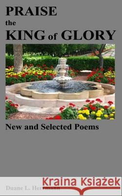 Praise the King of Glory: New and Selected Poems Duane L. Herrmann 9781879448001