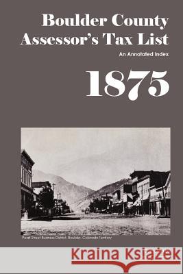 Boulder County Assessor's Tax List 1875: An Annotated Index Dina C. Carson 9781879579552 Iron Gate Publishing (CO)