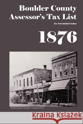 Boulder County Assessor's Tax List 1876: An Annotated Index Dina C. Carson 9781879579569 Iron Gate Publishing (CO)