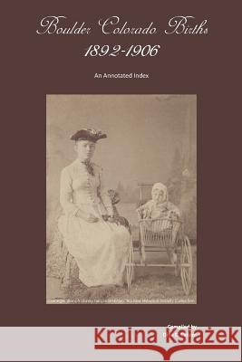 Boulder, Colorado Births 1892-1906: An Annotated Index Dina C. Carson 9781879579798 Iron Gate Publishing (CO)