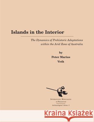 Islands in the Interior: The Dynamics of Prehistoric Adaptations Within the Arid Zone of Australia Veth, Peter Marius 9781879621060