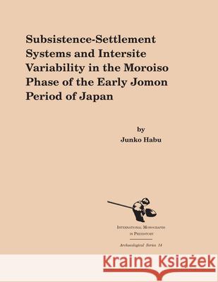 Subsistence-Settlement Systems and Intersite Variability in the Moroiso Phase of the Early Jomon Period of Japan Habu, Junko 9781879621329