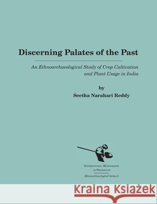 Discerning Palates of the Past: An Ethnoarchaeological Study of Crop Cultivation and Plant Usage in India Seetha Narahari Reddy 9781879621367 International Monographs in Prehistory