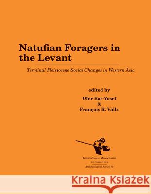 Natufian Foragers in the Levant: Terminal Pleistocene Social Changes in Western Asia Ofer Bar-Yosef Francois R. Valla 9781879621459