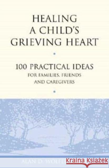 Healing a Child's Grieving Heart: 100 Practical Ideas for Families, Friends and Caregivers Alan D., Wolfelt 9781879651289