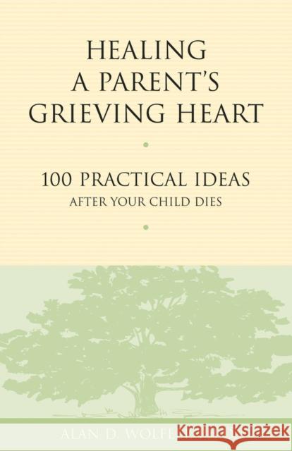 Healing a Parent's Grieving Heart: 100 Practical Ideas After Your Child Dies Alan D., Wolfelt Andrea Gambill 9781879651302