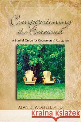 Companioning the Bereaved: A Soulful Guide for Counselors & Caregivers Alan D., Wolfelt 9781879651418